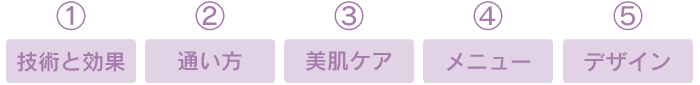 5つの特徴「技術と効果」「通い方」「美肌ケア」「メニュー」「デザイン」