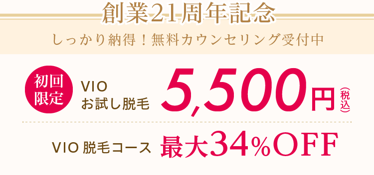 創業21周年記念　初回限定　VIOお試し脱毛5,500円（税込） VIO脱毛コース最大34%OFF