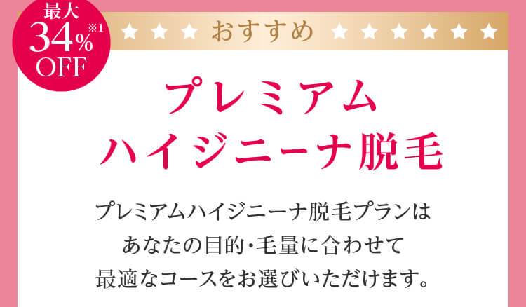 プレミアムハイジニーナ脱毛　プレミアムハイジニーナ脱毛プランはあなたの目的・毛量に合わせて最適なコースをお選びいただけます。